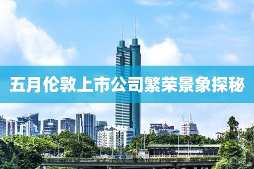 五月倫敦上市公司繁榮景象探秘