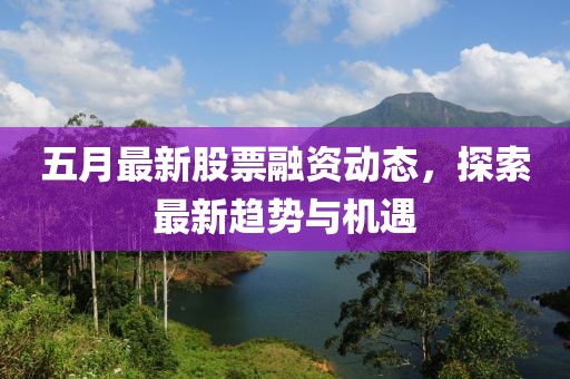 五月最新股票融資動(dòng)態(tài)，探索最新趨勢(shì)與機(jī)遇
