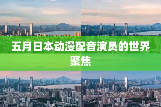 五月日本動漫配音演員的世界聚焦