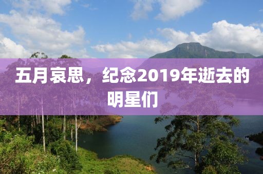 五月哀思，紀(jì)念2019年逝去的明星們