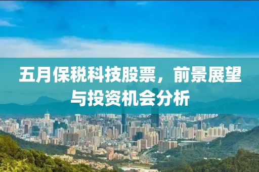 五月保稅科技股票，前景展望與投資機(jī)會分析