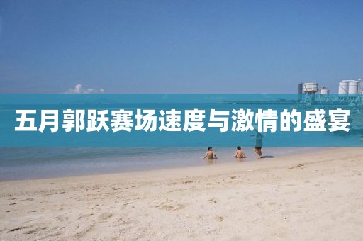 五月郭躍賽場速度與激情的盛宴