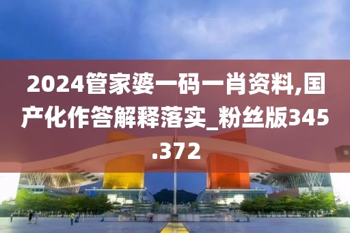 2024管家婆一碼一肖資料,國產(chǎn)化作答解釋落實_粉絲版345.372