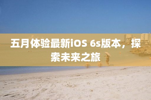 五月體驗(yàn)最新iOS 6s版本，探索未來(lái)之旅