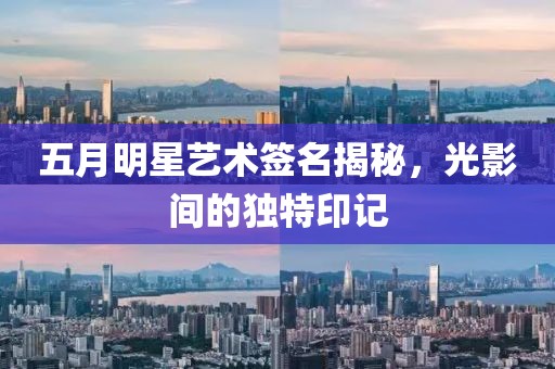 五月明星藝術(shù)簽名揭秘，光影間的獨特印記