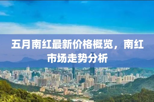 五月南紅最新價(jià)格概覽，南紅市場(chǎng)走勢(shì)分析