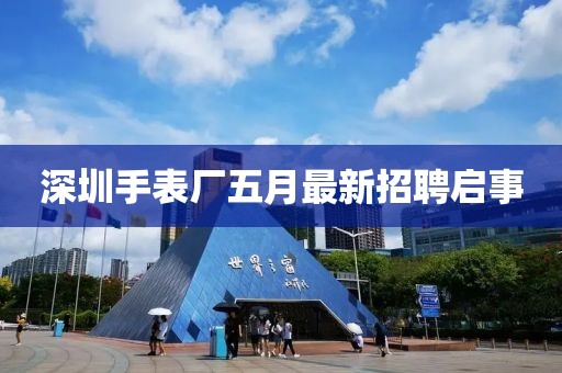 深圳手表廠五月最新招聘啟事