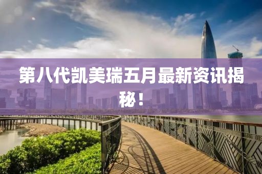 第八代凱美瑞五月最新資訊揭秘！