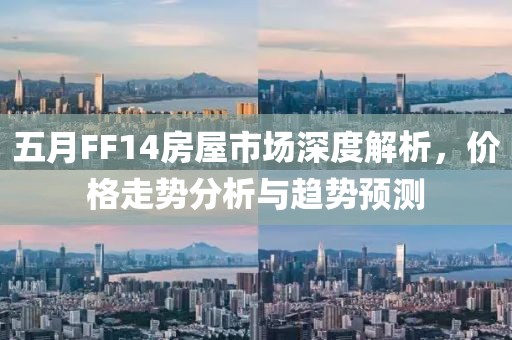 五月FF14房屋市場深度解析，價格走勢分析與趨勢預測