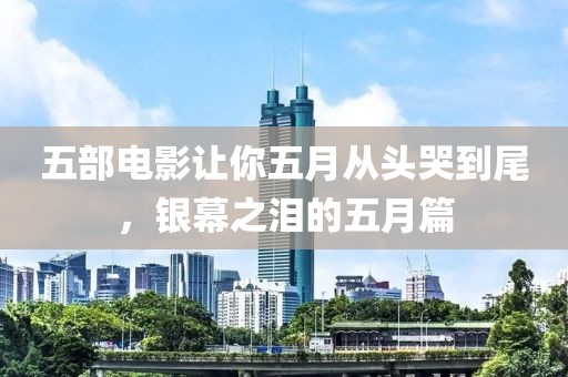 五部電影讓你五月從頭哭到尾，銀幕之淚的五月篇