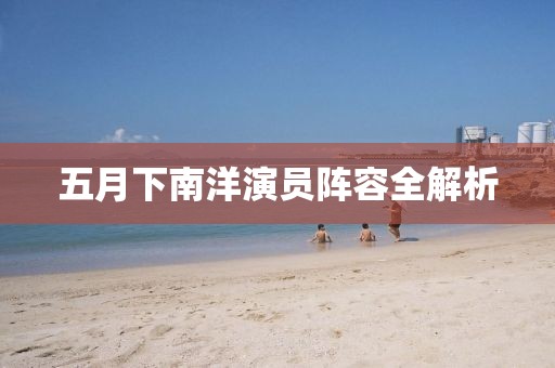 五月下南洋演員陣容全解析