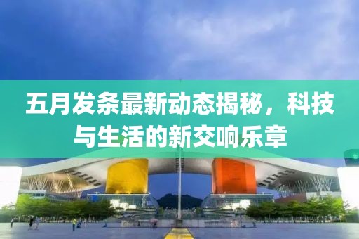 五月發(fā)條最新動(dòng)態(tài)揭秘，科技與生活的新交響樂章