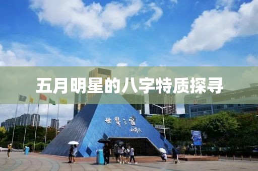 五月明星的八字特質(zhì)探尋
