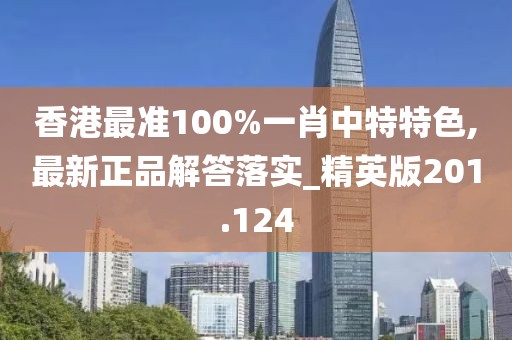 香港最準(zhǔn)100%一肖中特特色,最新正品解答落實(shí)_精英版201.124