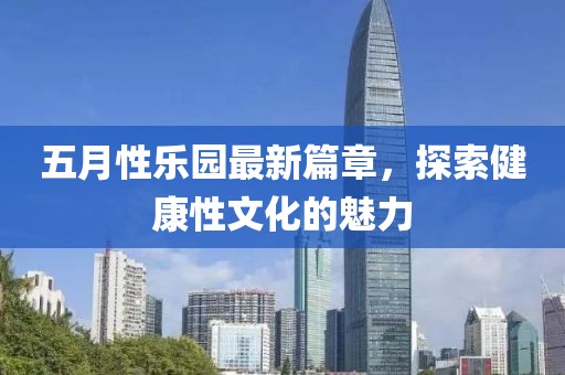 五月性樂園最新篇章，探索健康性文化的魅力