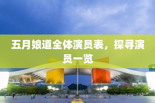 五月娘道全體演員表，探尋演員一覽