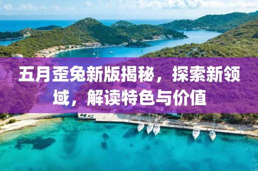 五月歪兔新版揭秘，探索新領(lǐng)域，解讀特色與價(jià)值