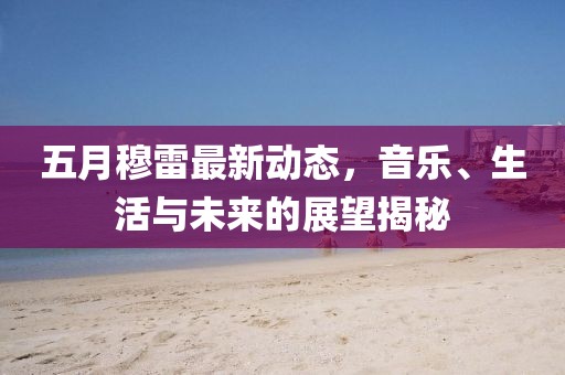 五月穆雷最新動態(tài)，音樂、生活與未來的展望揭秘