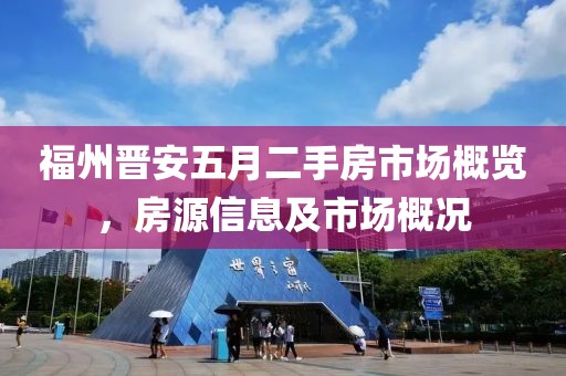 福州晉安五月二手房市場(chǎng)概覽，房源信息及市場(chǎng)概況