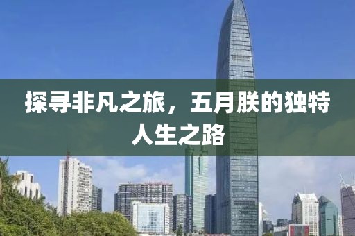 探尋非凡之旅，五月朕的獨(dú)特人生之路