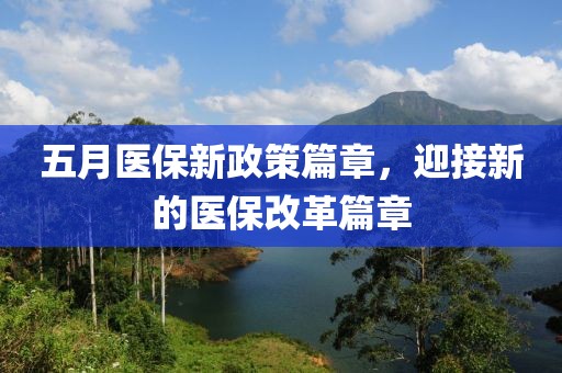 五月醫(yī)保新政策篇章，迎接新的醫(yī)保改革篇章