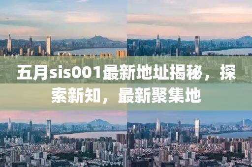 五月sis001最新地址揭秘，探索新知，最新聚集地