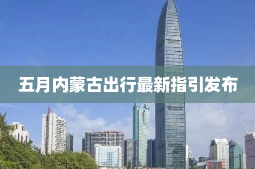 五月內(nèi)蒙古出行最新指引發(fā)布