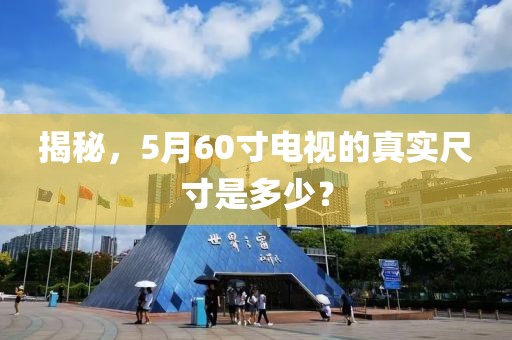 揭秘，5月60寸電視的真實(shí)尺寸是多少？