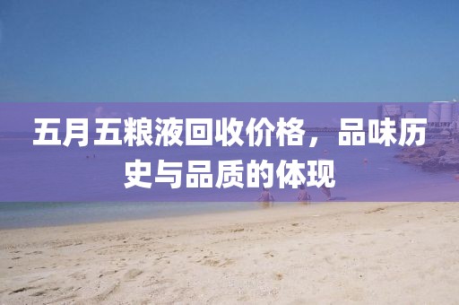 五月五糧液回收價(jià)格，品味歷史與品質(zhì)的體現(xiàn)