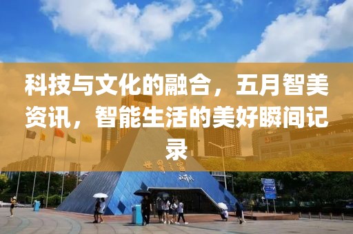 科技與文化的融合，五月智美資訊，智能生活的美好瞬間記錄