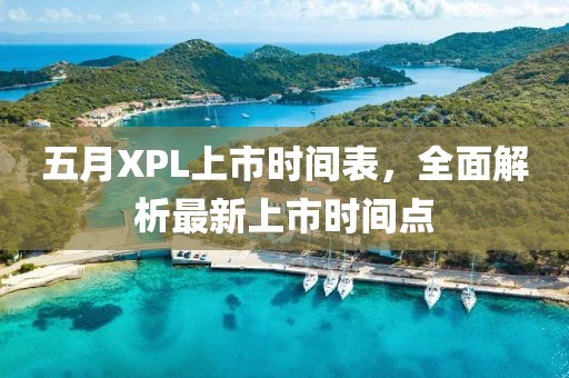 五月XPL上市時(shí)間表，全面解析最新上市時(shí)間點(diǎn)