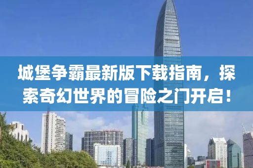 城堡爭霸最新版下載指南，探索奇幻世界的冒險(xiǎn)之門開啟！