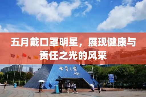 五月戴口罩明星，展現(xiàn)健康與責(zé)任之光的風(fēng)采