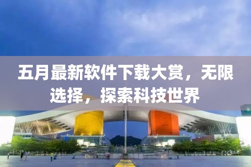 五月最新軟件下載大賞，無限選擇，探索科技世界