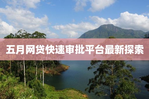 五月網(wǎng)貸快速審批平臺(tái)最新探索