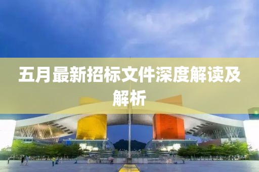五月最新招標(biāo)文件深度解讀及解析