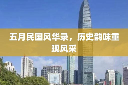 五月民國風(fēng)華錄，歷史韻味重現(xiàn)風(fēng)采