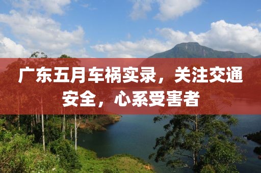 廣東五月車禍實錄，關(guān)注交通安全，心系受害者