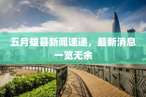 五月雄縣新聞速遞，最新消息一覽無余