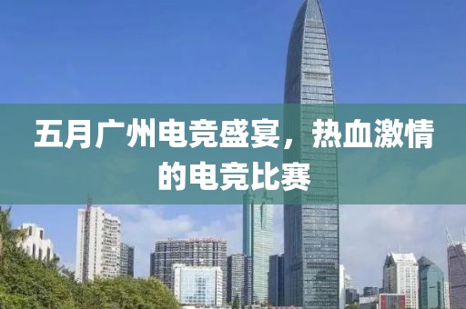 五月廣州電競盛宴，熱血激情的電競比賽