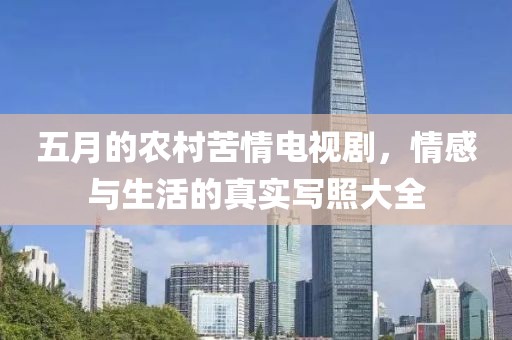 五月的農(nóng)村苦情電視劇，情感與生活的真實寫照大全