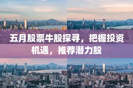 五月股票牛股探尋，把握投資機遇，推薦潛力股