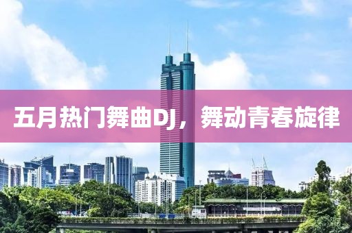 五月熱門舞曲DJ，舞動青春旋律
