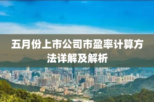 五月份上市公司市盈率計(jì)算方法詳解及解析