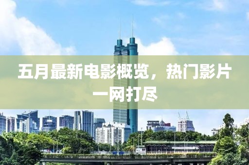 五月最新電影概覽，熱門影片一網(wǎng)打盡
