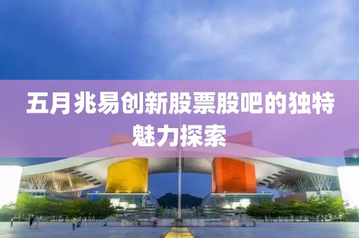 五月兆易創(chuàng)新股票股吧的獨(dú)特魅力探索