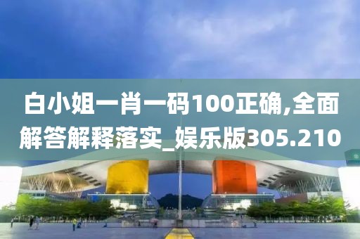 白小姐一肖一碼100正確,全面解答解釋落實(shí)_娛樂(lè)版305.210