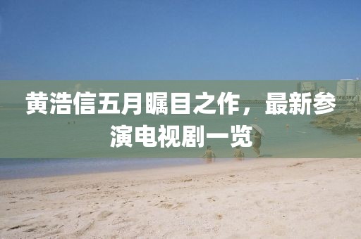 黃浩信五月矚目之作，最新參演電視劇一覽