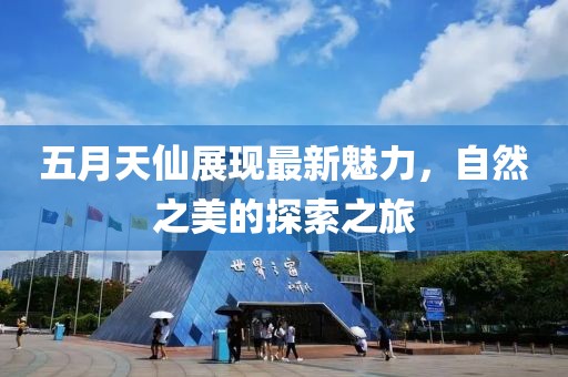 五月天仙展現(xiàn)最新魅力，自然之美的探索之旅