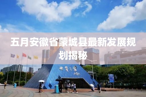 五月安徽省蒙城縣最新發(fā)展規(guī)劃揭秘